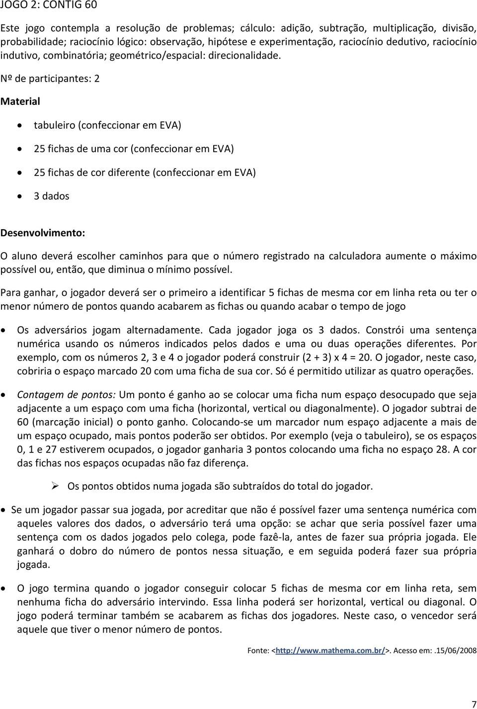 Nº de participantes: 2 Material tabuleiro (confeccionar em EVA) 25 fichas de uma cor (confeccionar em EVA) 25 fichas de cor diferente (confeccionar em EVA) 3 dados Desenvolvimento: O aluno deverá