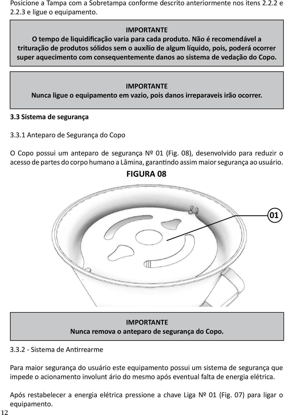 Nunca ligue o equipamento em vazio, pois danos irreparaveis irão ocorrer. 3.3 Sistema de segurança 3.3.1 Anteparo de Segurança do Copo O Copo possui um anteparo de segurança Nº 01 (Fig.