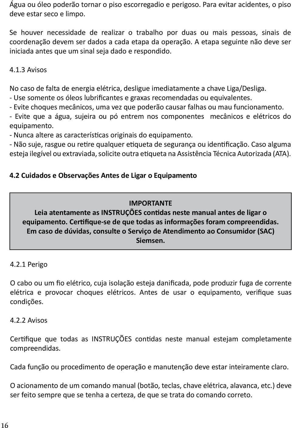 A etapa seguinte não deve ser iniciada antes que um sinal seja dado e respondido. 4.1.3 Avisos No caso de falta de energia elétrica, desligue imediatamente a chave Liga/Desliga.