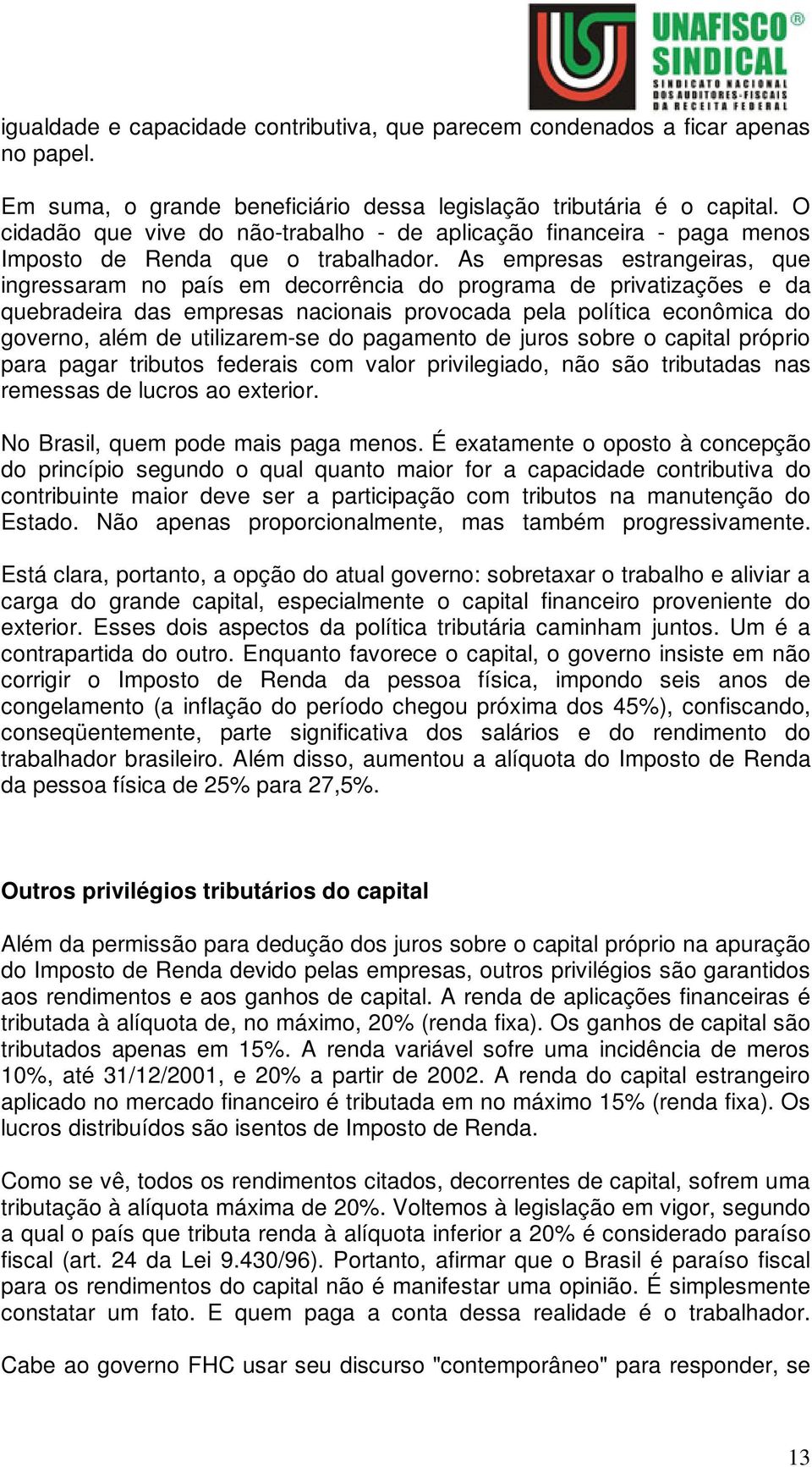 As empresas estrangeiras, que ingressaram no país em decorrência do programa de privatizações e da quebradeira das empresas nacionais provocada pela política econômica do governo, além de