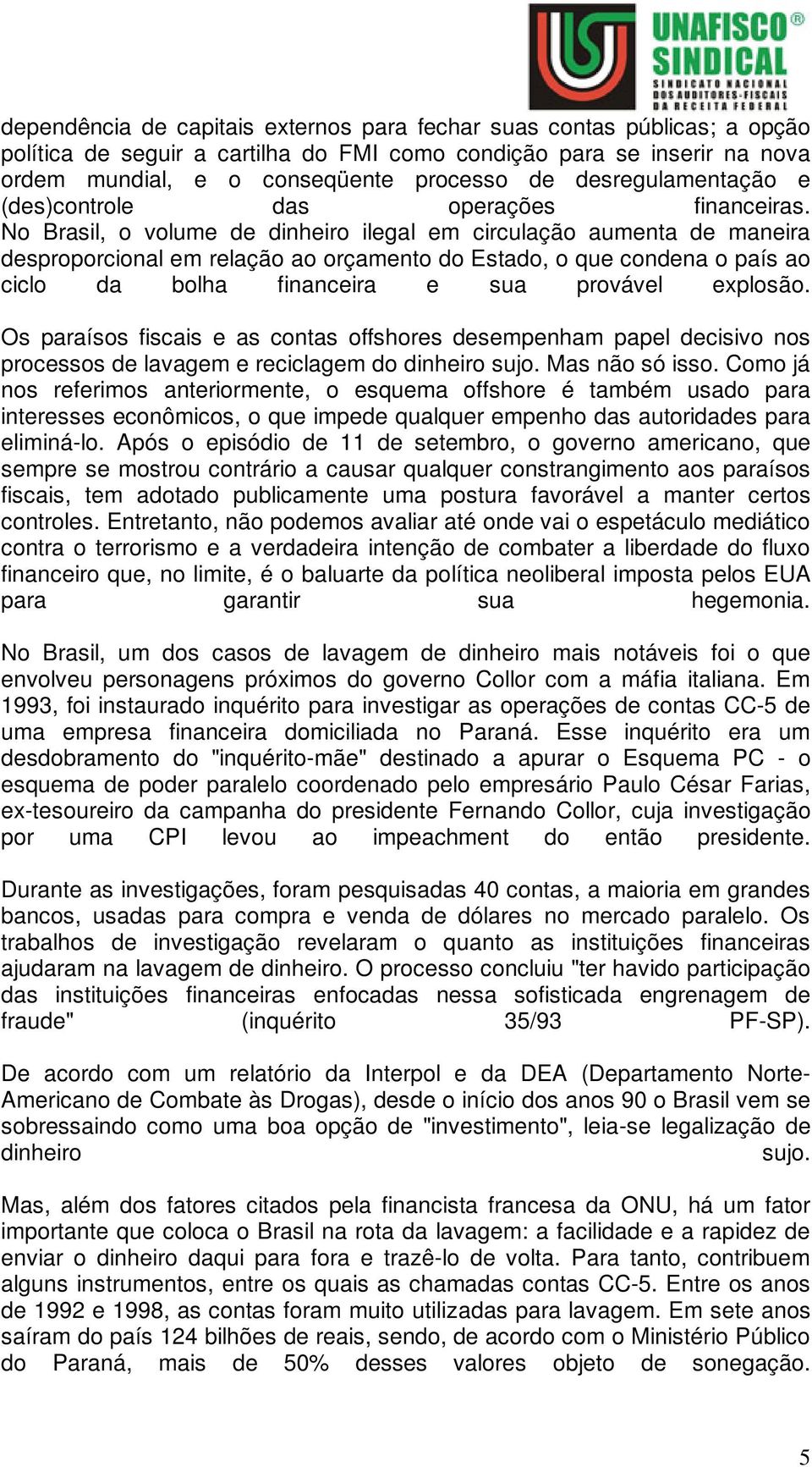 No Brasil, o volume de dinheiro ilegal em circulação aumenta de maneira desproporcional em relação ao orçamento do Estado, o que condena o país ao ciclo da bolha financeira e sua provável explosão.