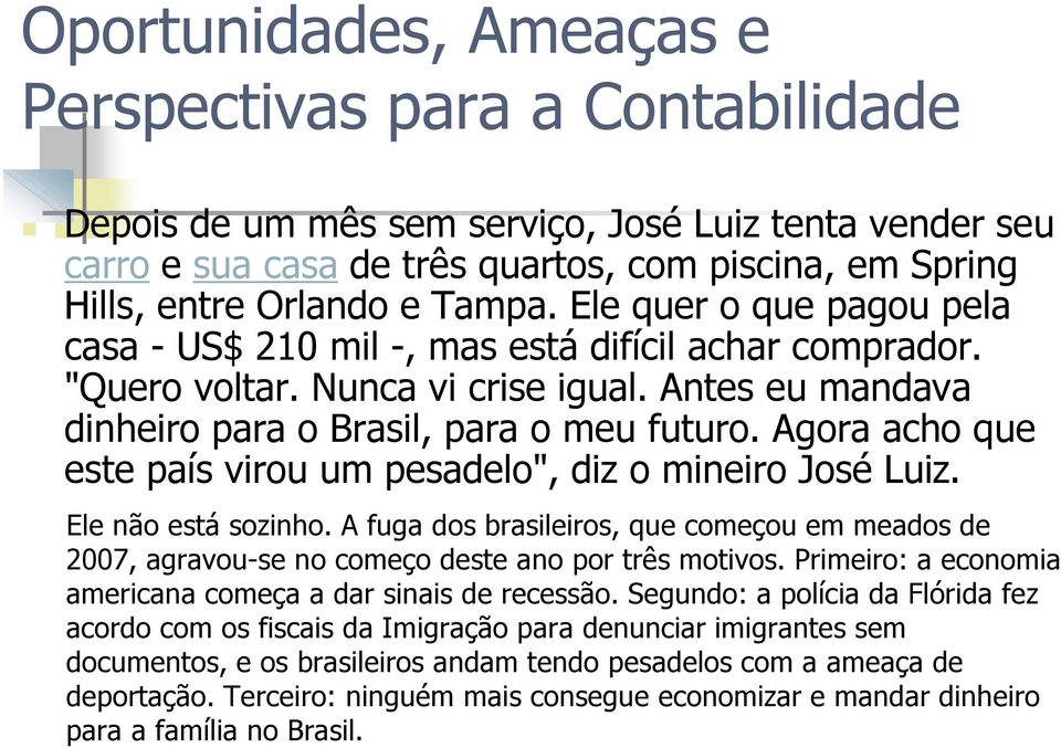 Agora acho que este país virou um pesadelo", diz o mineiro José Luiz. Ele não está sozinho. A fuga dos brasileiros, que começou em meados de 2007, agravou-se no começo deste ano por três motivos.