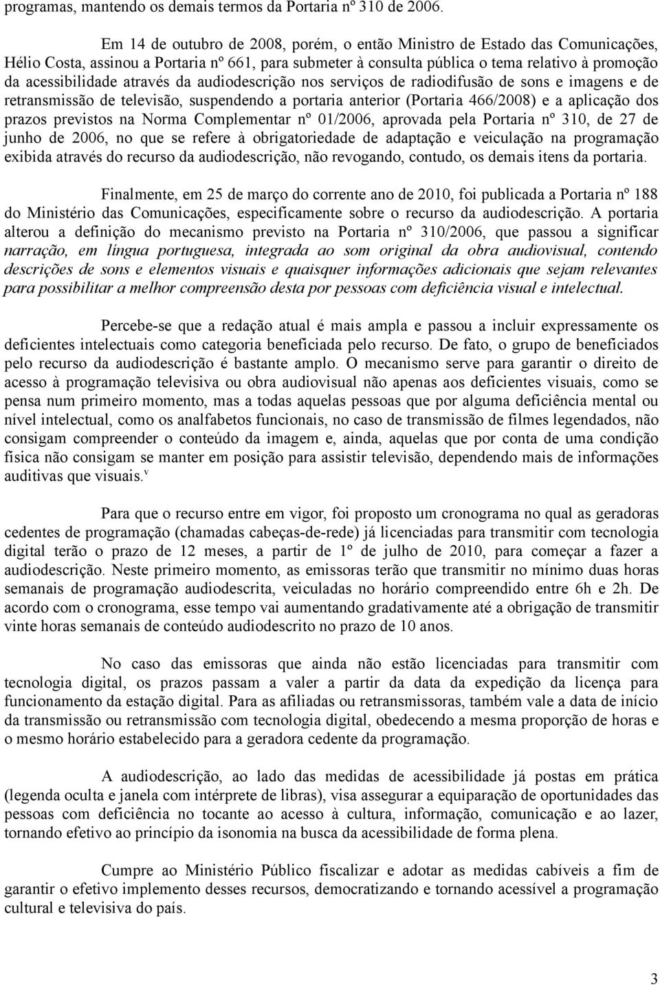 através da audiodescrição nos serviços de radiodifusão de sons e imagens e de retransmissão de televisão, suspendendo a portaria anterior (Portaria 466/2008) e a aplicação dos prazos previstos na