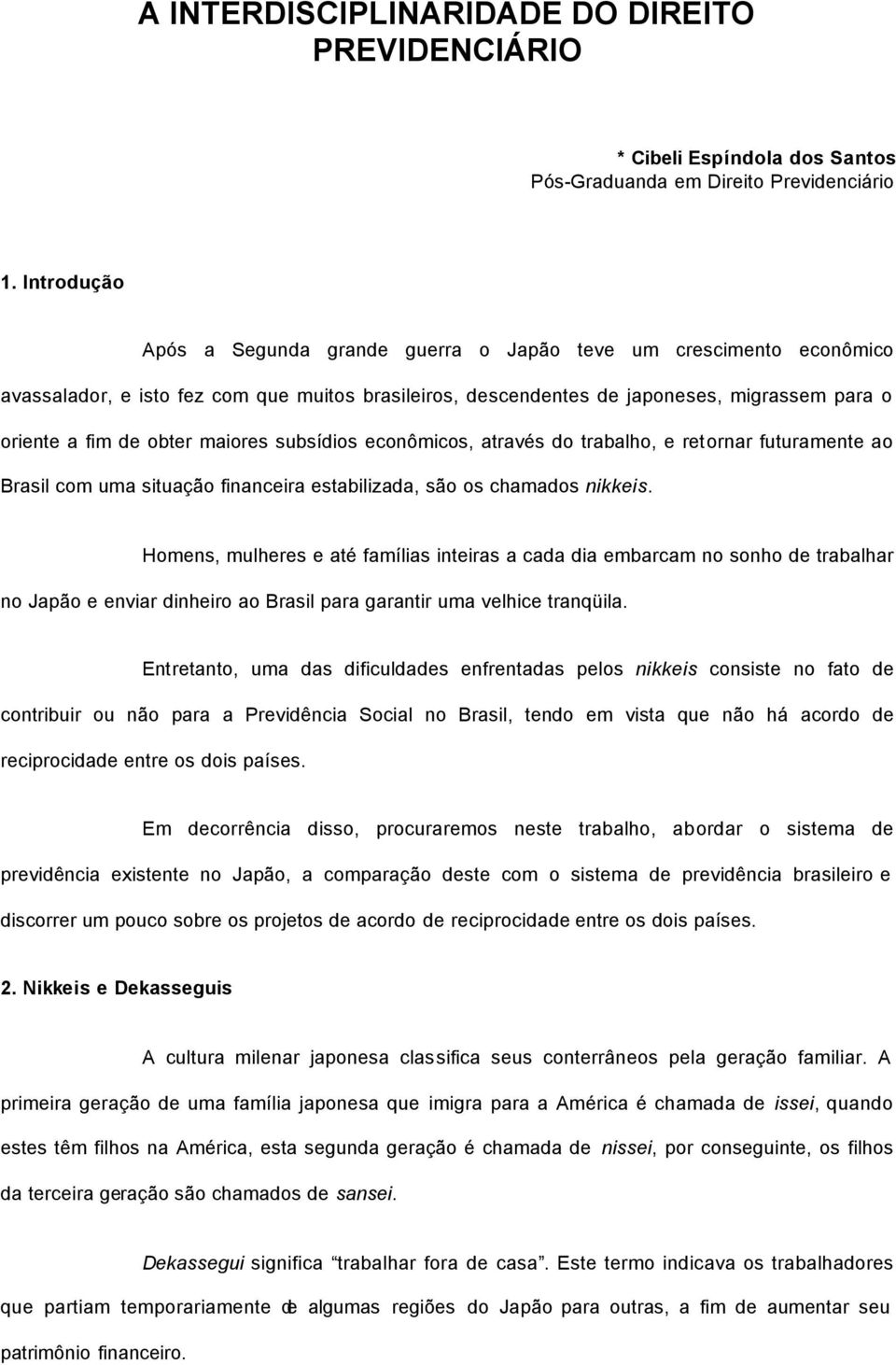 maiores subsídios econômicos, através do trabalho, e retornar futuramente ao Brasil com uma situação financeira estabilizada, são os chamados nikkeis.