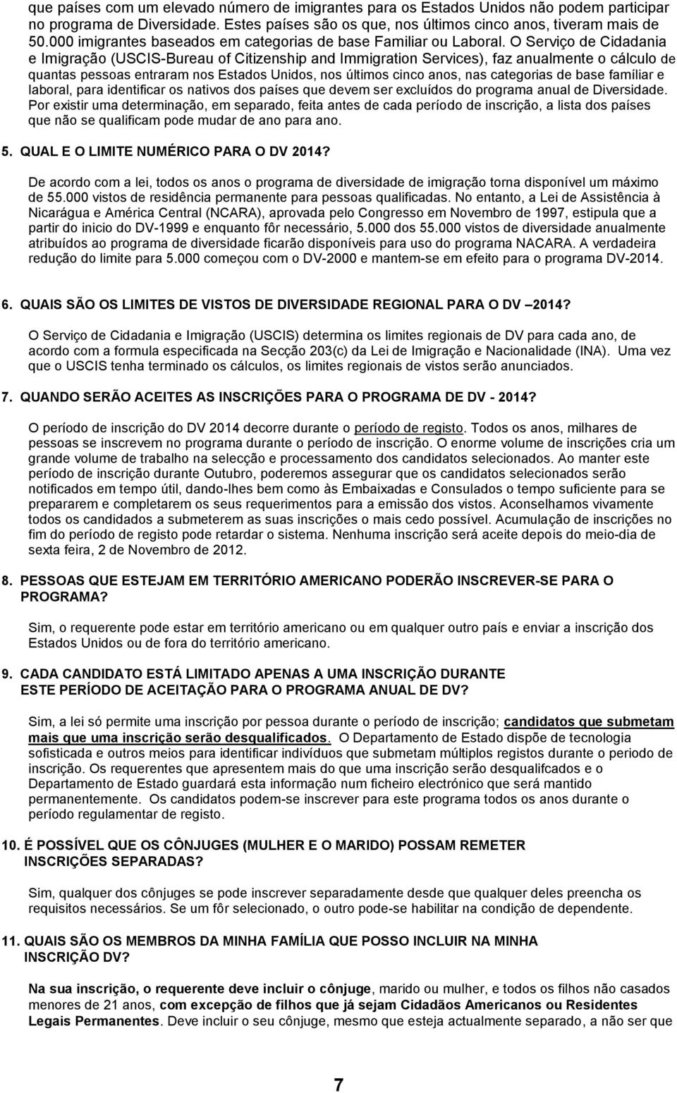 O Serviço de Cidadania e Imigração (USCIS-Bureau of Citizenship and Immigration Services), faz anualmente o cálculo de quantas pessoas entraram nos Estados Unidos, nos últimos cinco anos, nas