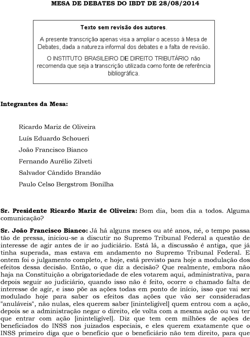 Presidente Ricardo Mariz de Oliveira: Bom dia, bom dia a todos. Alguma comunicação? Sr.