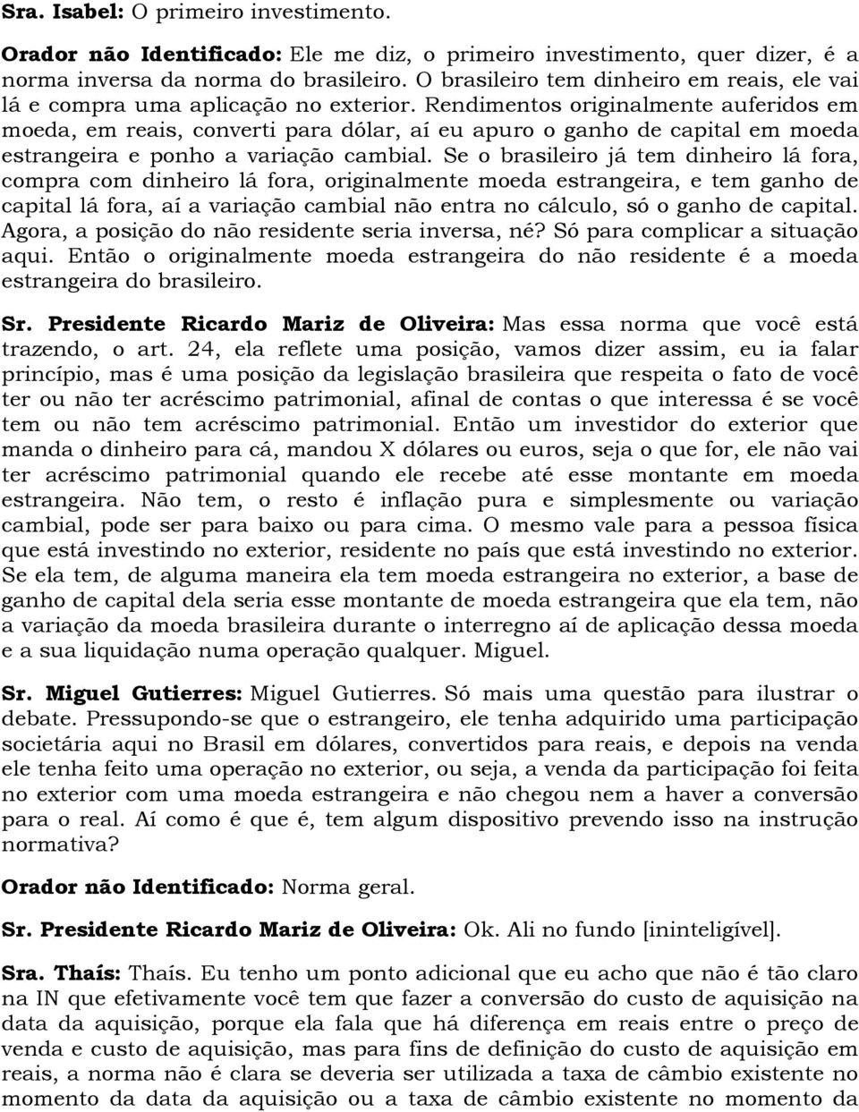 Rendimentos originalmente auferidos em moeda, em reais, converti para dólar, aí eu apuro o ganho de capital em moeda estrangeira e ponho a variação cambial.