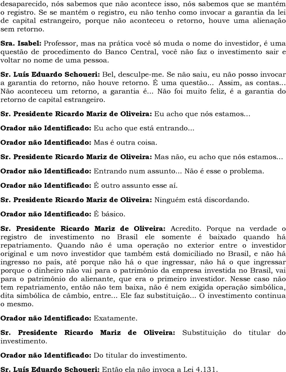 Isabel: Professor, mas na prática você só muda o nome do investidor, é uma questão de procedimento do Banco Central, você não faz o investimento sair e voltar no nome de uma pessoa. Sr.