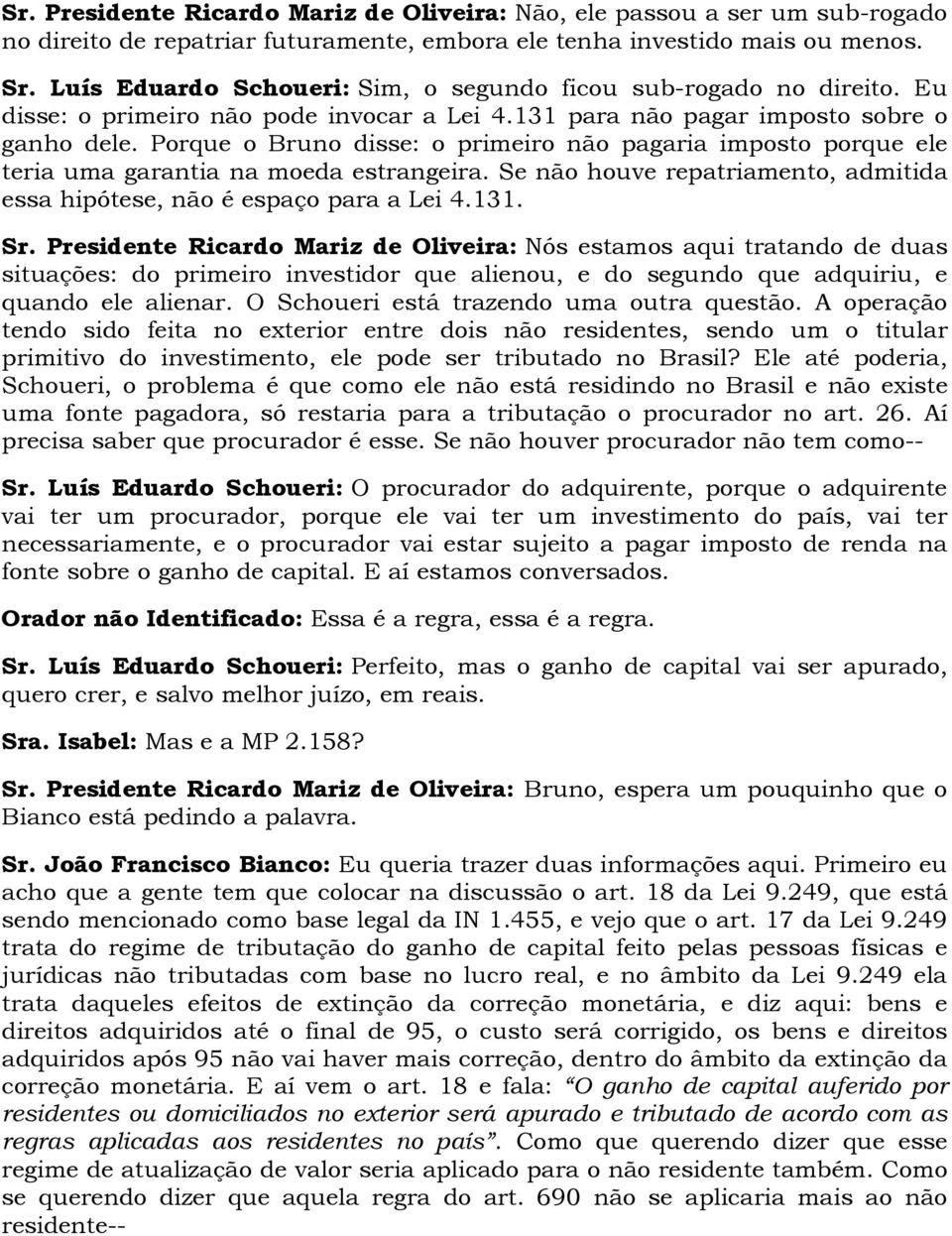 Porque o Bruno disse: o primeiro não pagaria imposto porque ele teria uma garantia na moeda estrangeira. Se não houve repatriamento, admitida essa hipótese, não é espaço para a Lei 4.131. Sr.