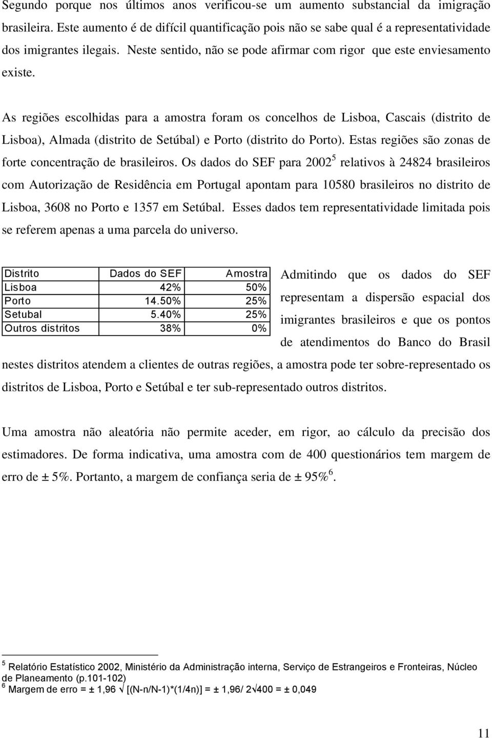 As regiões escolhidas para a amostra foram os concelhos de Lisboa, Cascais (distrito de Lisboa), Almada (distrito de Setúbal) e Porto (distrito do Porto).