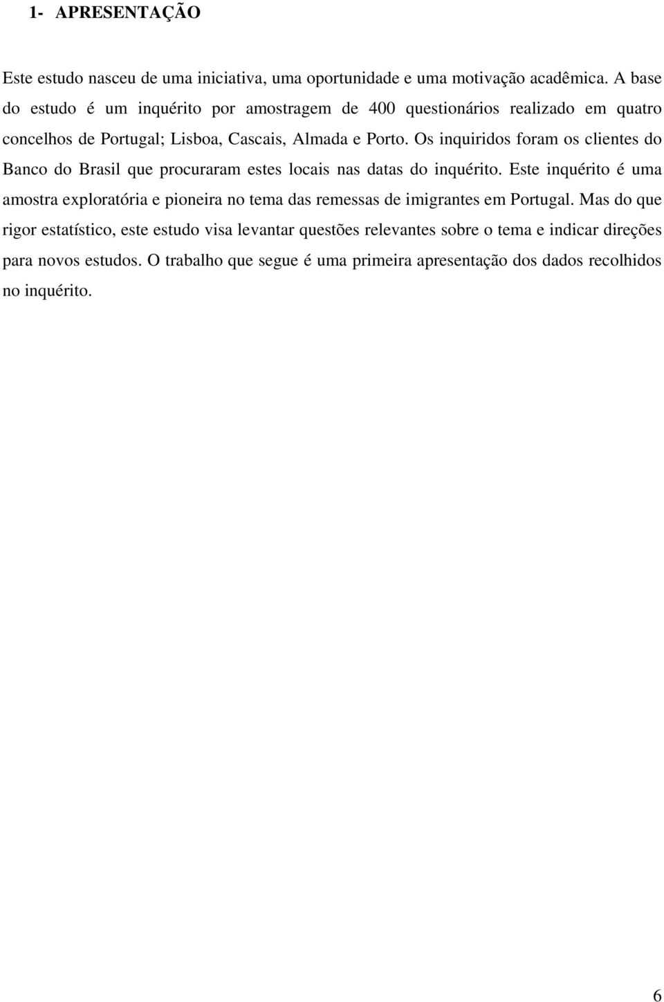 Os inquiridos foram os clientes do Banco do Brasil que procuraram estes locais nas datas do inquérito.