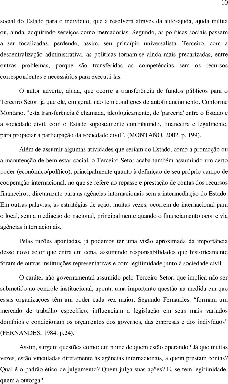 Terceiro, com a descentralização administrativa, as políticas tornam-se ainda mais precarizadas, entre outros problemas, porque são transferidas as competências sem os recursos correspondentes e