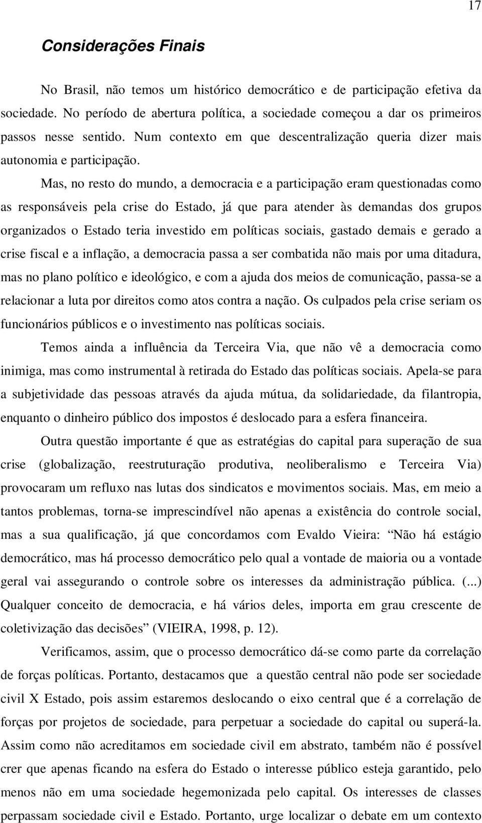 Mas, no resto do mundo, a democracia e a participação eram questionadas como as responsáveis pela crise do Estado, já que para atender às demandas dos grupos organizados o Estado teria investido em