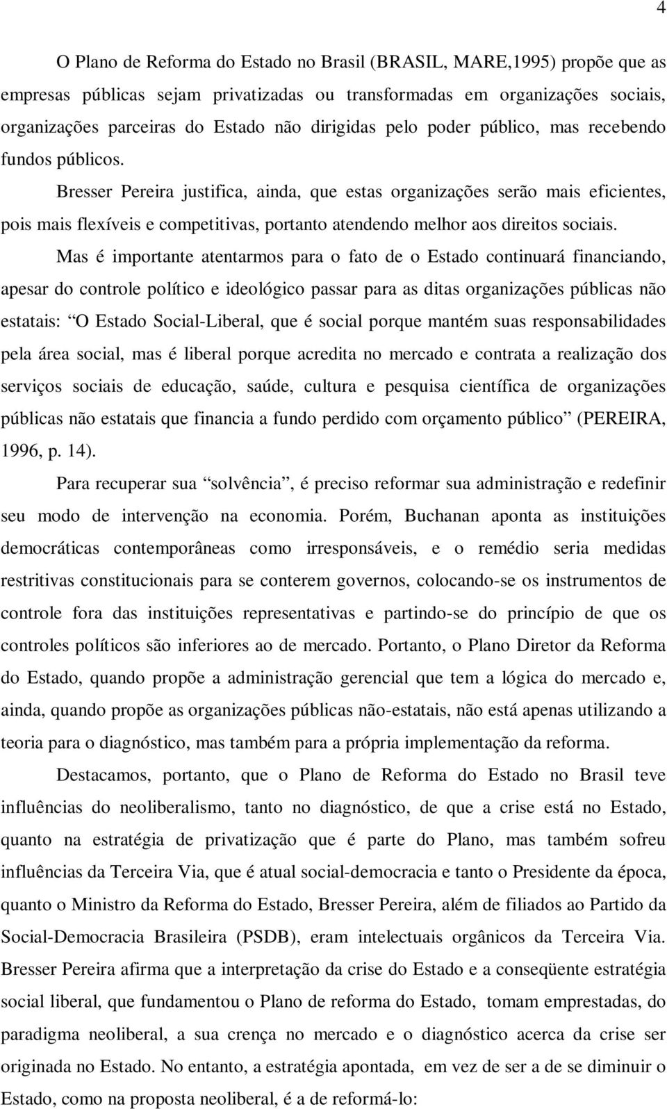 Bresser Pereira justifica, ainda, que estas organizações serão mais eficientes, pois mais flexíveis e competitivas, portanto atendendo melhor aos direitos sociais.