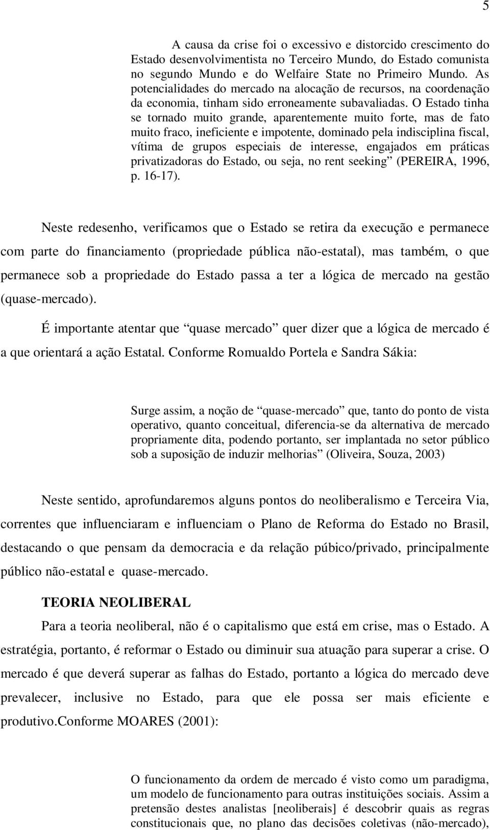 O Estado tinha se tornado muito grande, aparentemente muito forte, mas de fato muito fraco, ineficiente e impotente, dominado pela indisciplina fiscal, vítima de grupos especiais de interesse,