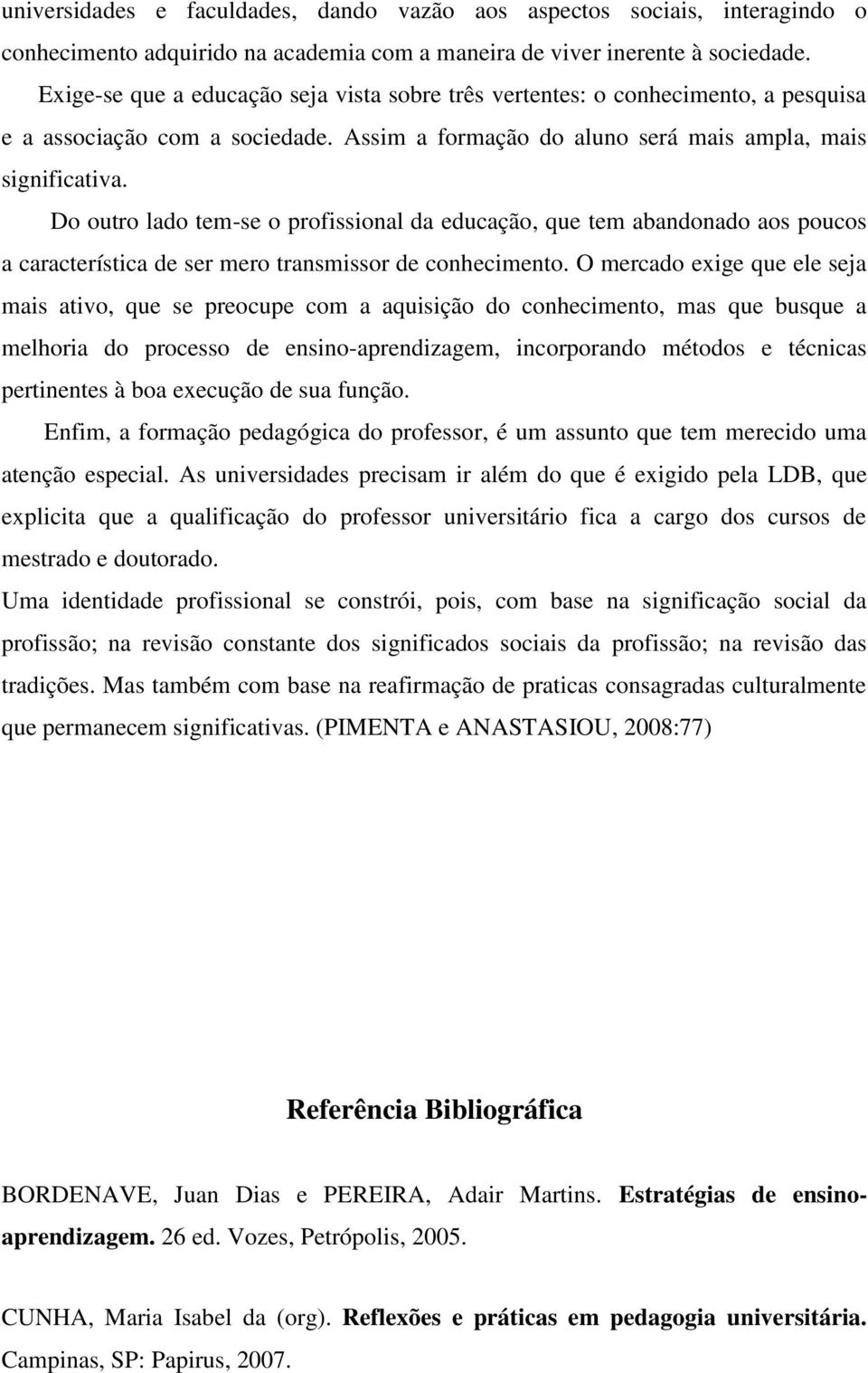 Do outro lado tem-se o profissional da educação, que tem abandonado aos poucos a característica de ser mero transmissor de conhecimento.