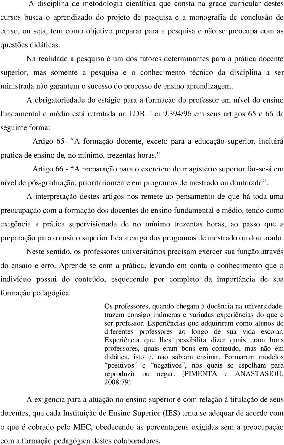 Na realidade a pesquisa é um dos fatores determinantes para a prática docente superior, mas somente a pesquisa e o conhecimento técnico da disciplina a ser ministrada não garantem o sucesso do