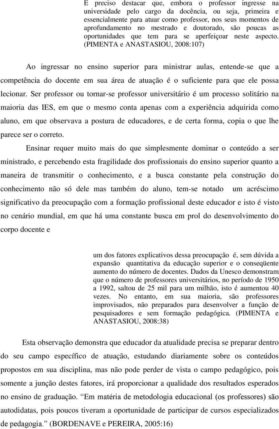 (PIMENTA e ANASTASIOU, 2008:107) Ao ingressar no ensino superior para ministrar aulas, entende-se que a competência do docente em sua área de atuação é o suficiente para que ele possa lecionar.