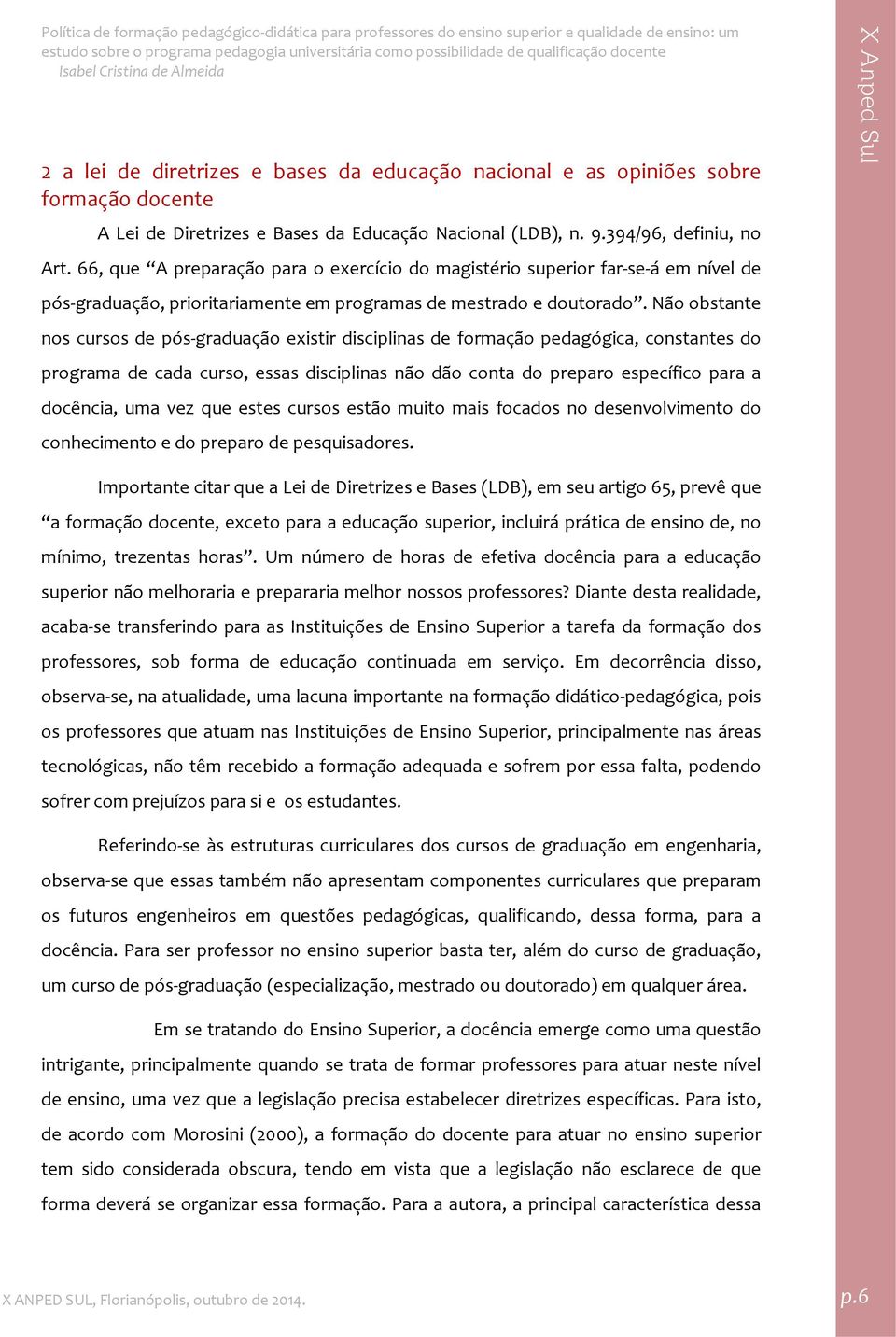 Não obstante nos cursos de pós graduação existir disciplinas de formação pedagógica, constantes do programa de cada curso, essas disciplinas não dão conta do preparo específico para a docência, uma