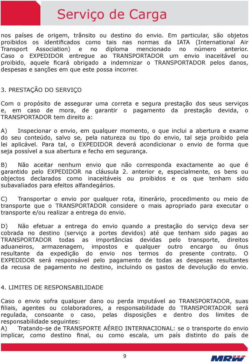 Caso o EXPEDIDOR entregue ao TRANSPORTADOR um envio inaceitável ou proibido, aquele ficará obrigado a indemnizar o TRANSPORTADOR pelos danos, despesas e sanções em que este possa incorrer. 3.