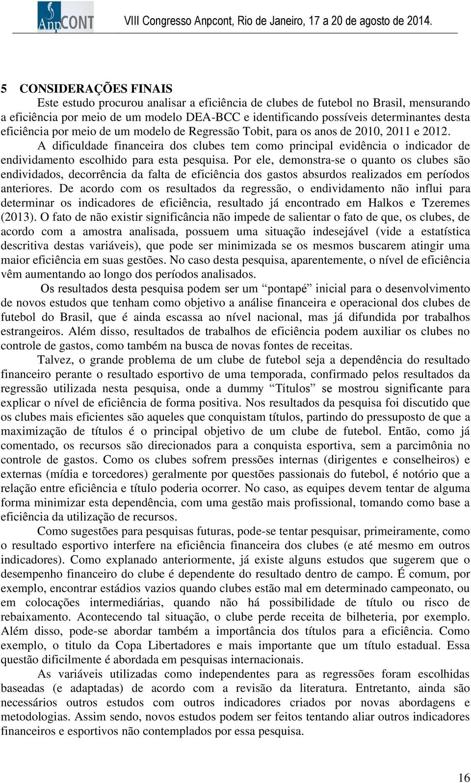 A dificuldade financeira dos clubes tem como principal evidência o indicador de endividamento escolhido para esta pesquisa.