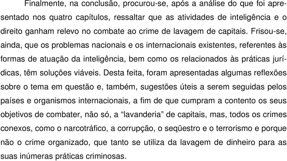 Frisou-se, ainda, que os problemas nacionais e os internacionais existentes, referentes às formas de atuação da inteligência, bem como os relacionados às práticas jurídicas, têm soluções viáveis.