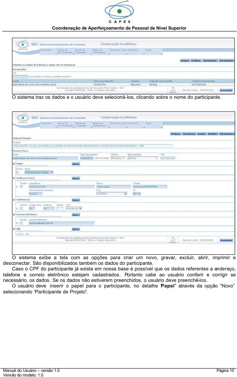 Caso o CPF do participante já exista em nossa base é possível que os dados referentes a endereço, telefone e correio eletrônico estejam cadastrados.