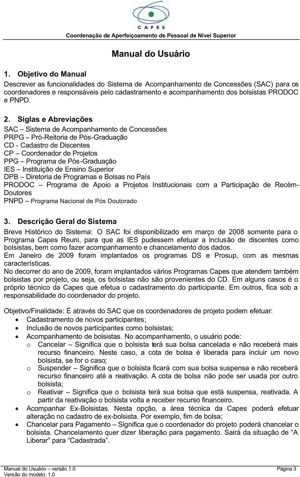 2. Siglas e Abreviações SAC Sistema de Acompanhamento de Concessões PRPG Pró-Reitoria de Pós-Graduação CD - Cadastro de Discentes CP Coordenador de Projetos PPG Programa de Pós-Graduação IES