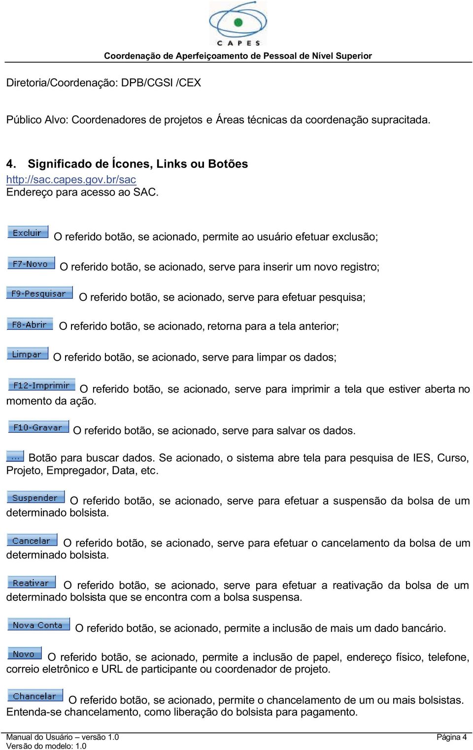 O referido botão, se acionado, permite ao usuário efetuar exclusão; O referido botão, se acionado, serve para inserir um novo registro; O referido botão, se acionado, serve para efetuar pesquisa; O