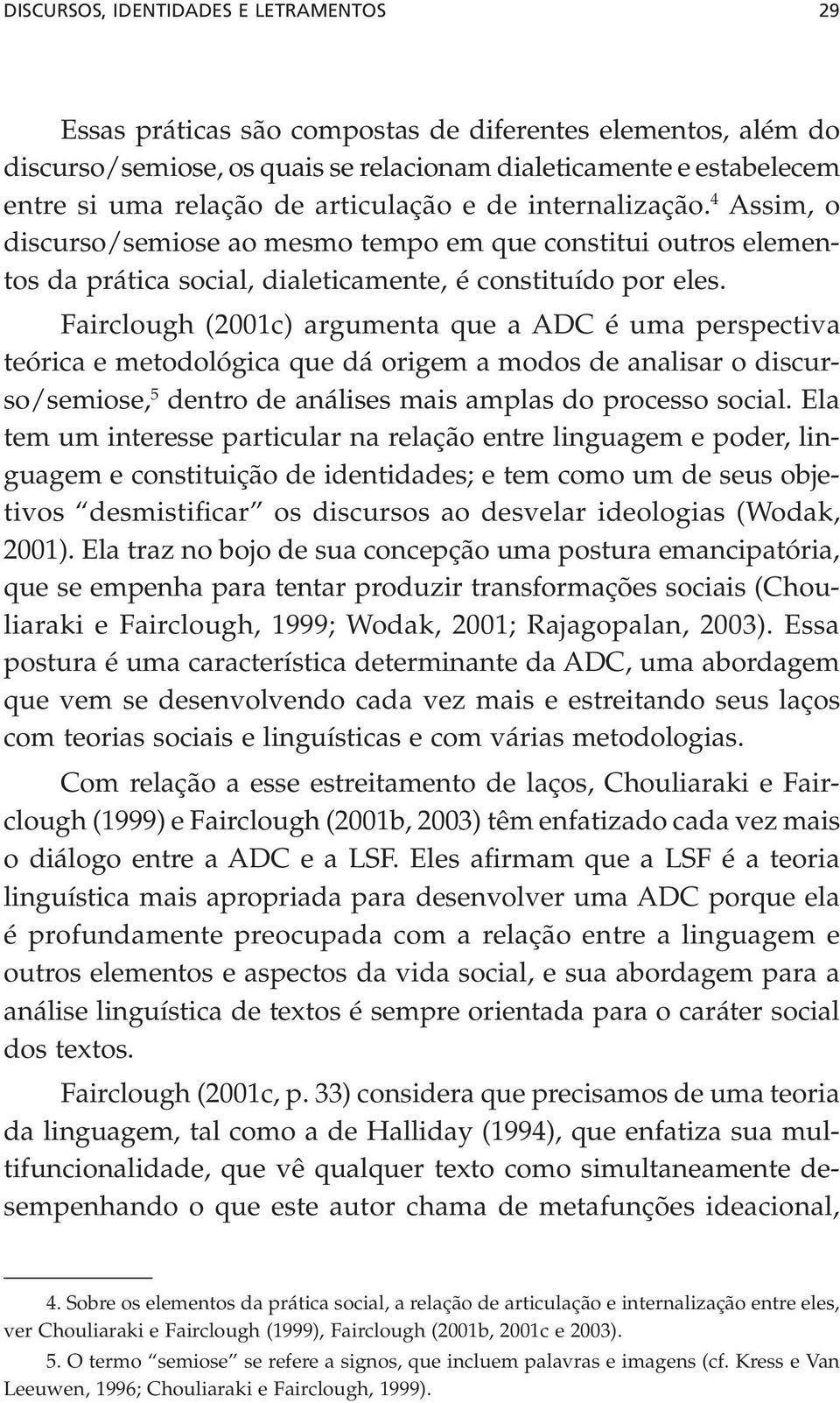 Fairclough (2001c) argumenta que a ADC é uma perspectiva teórica e metodológica que dá origem a modos de analisar o discurso/semiose, 5 dentro de análises mais amplas do processo social.