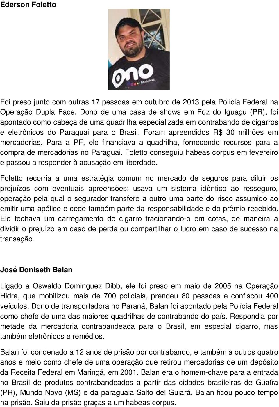 Foram apreendidos R$ 30 milhões em mercadorias. Para a PF, ele financiava a quadrilha, fornecendo recursos para a compra de mercadorias no Paraguai.