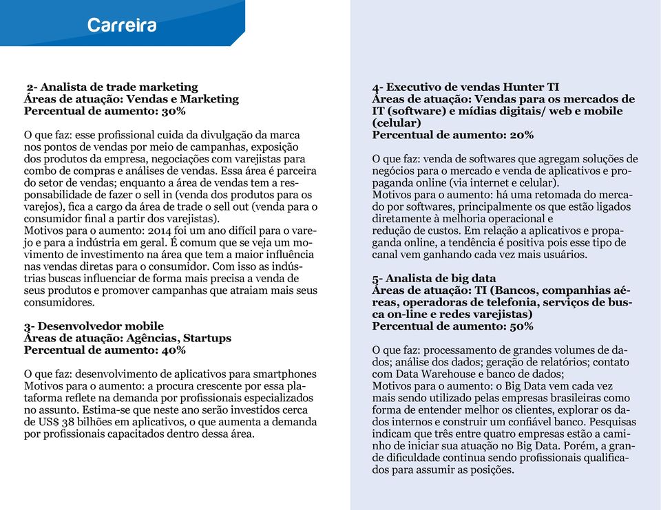 Essa área é parceira do setor de vendas; enquanto a área de vendas tem a responsabilidade de fazer o sell in (venda dos produtos para os varejos), fica a cargo da área de trade o sell out (venda para