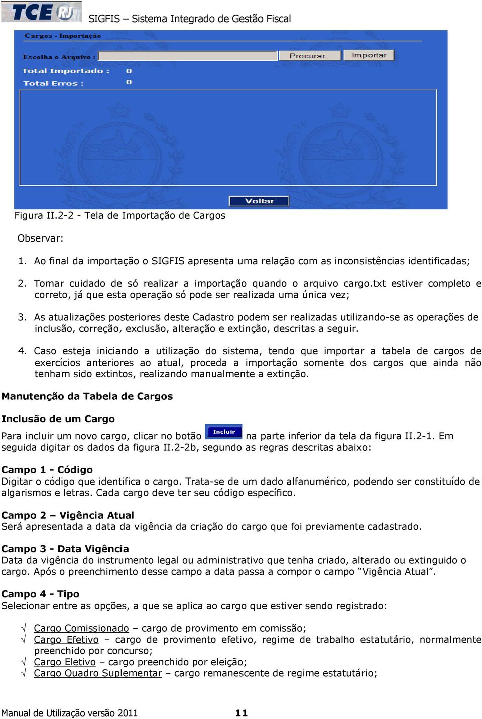 As atualizações posteriores deste Cadastro podem ser realizadas utilizando-se as operações de inclusão, correção, exclusão, alteração e extinção, descritas a seguir. 4.