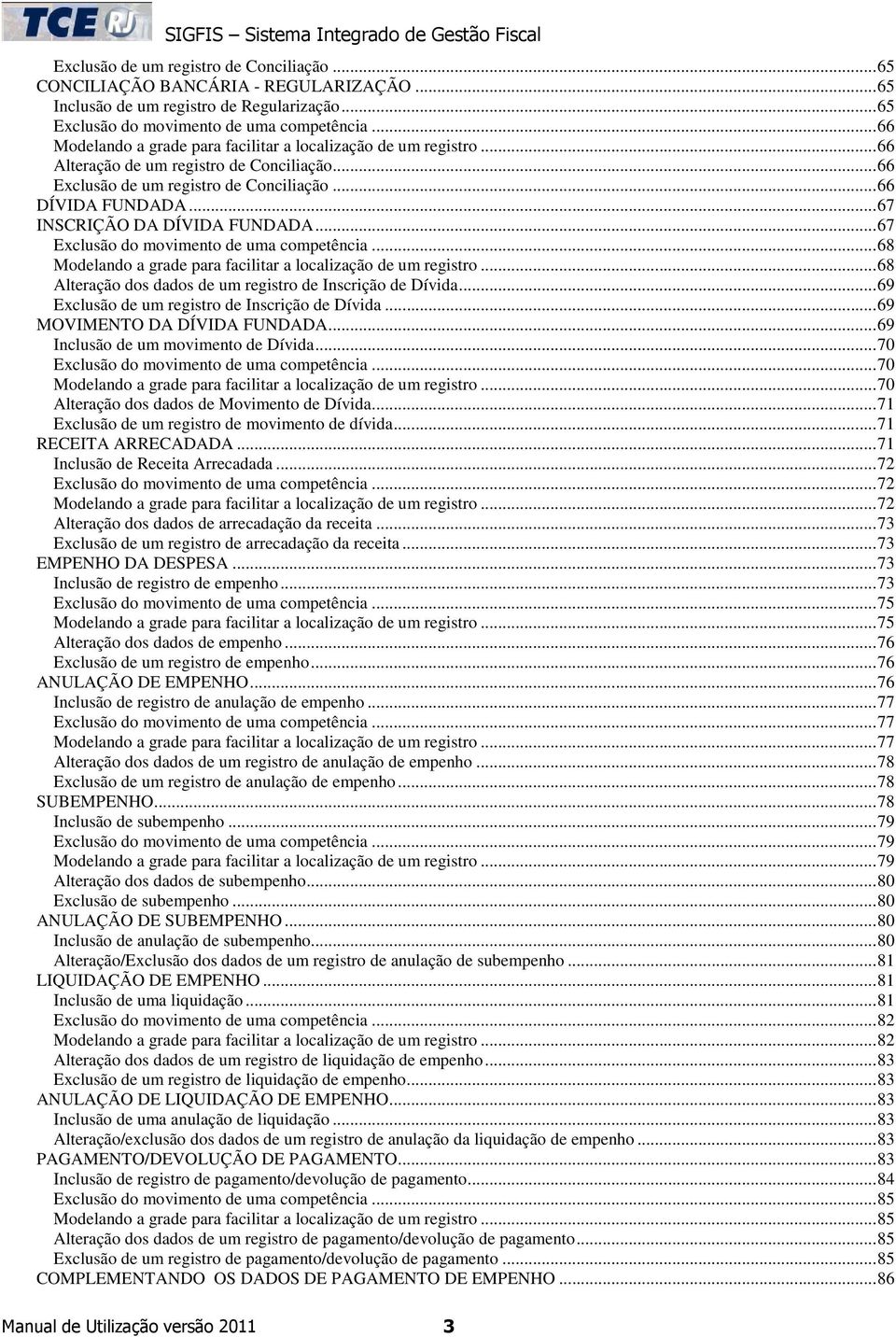 ..67 INSCRIÇÃO DA DÍVIDA FUNDADA...67 Exclusão do movimento de uma competência...68 Modelando a grade para facilitar a localização de um registro.