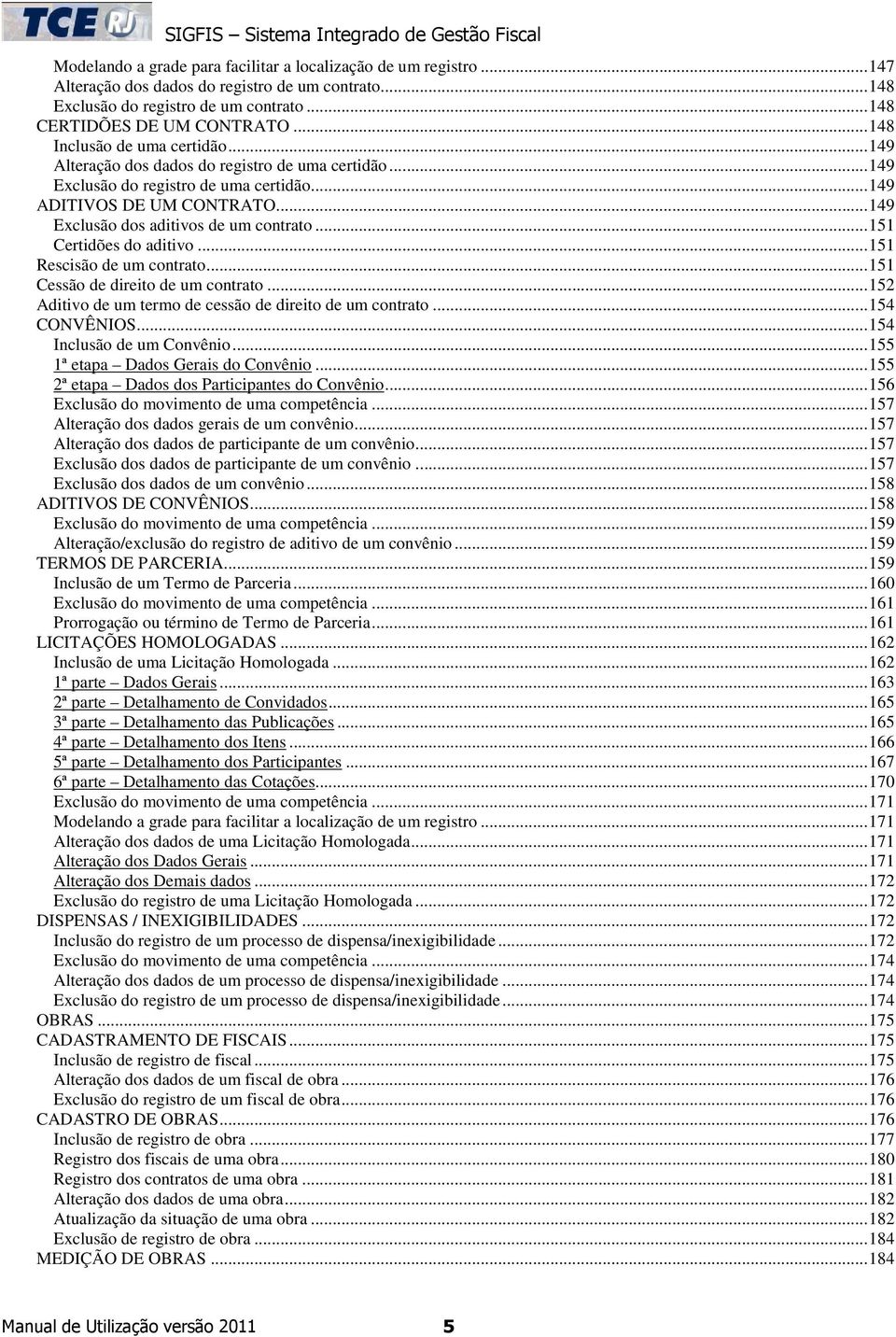 ..151 Certidões do aditivo...151 Rescisão de um contrato...151 Cessão de direito de um contrato...152 Aditivo de um termo de cessão de direito de um contrato...154 CONVÊNIOS.