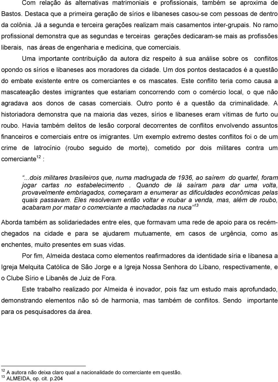 No ramo profissional demonstra que as segundas e terceiras gerações dedicaram-se mais as profissões liberais, nas áreas de engenharia e medicina, que comerciais.