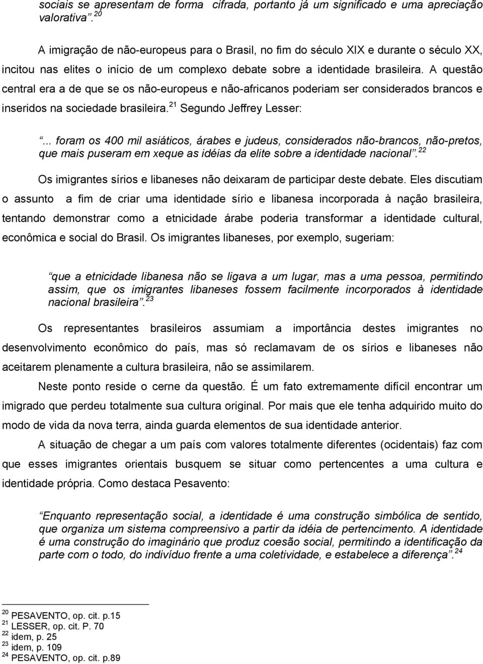 A questão central era a de que se os não-europeus e não-africanos poderiam ser considerados brancos e inseridos na sociedade brasileira. 21 Segundo Jeffrey Lesser:.