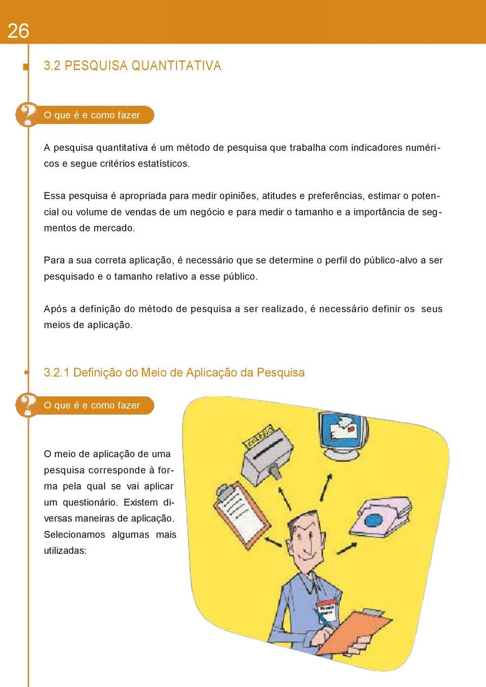 Para a sua correta aplicação, é necessário que se determine o perfil do público-alvo a ser pesquisado e o tamanho relativo a esse público.