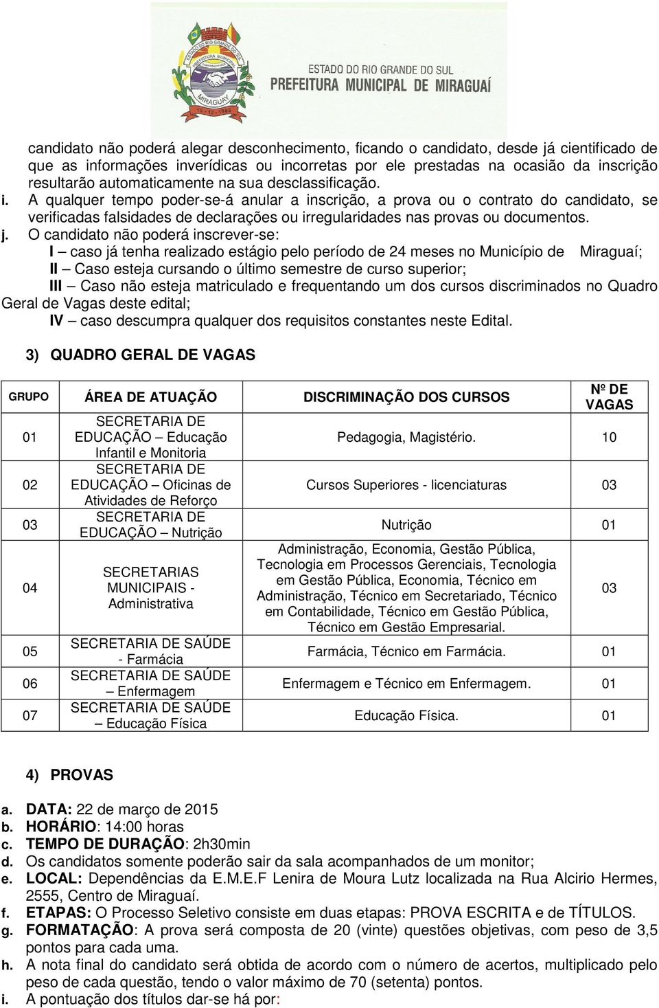 A qualquer tempo poder-se-á anular a inscrição, a prova ou o contrato do candidato, se verificadas falsidades de declarações ou irregularidades nas provas ou documentos. j.