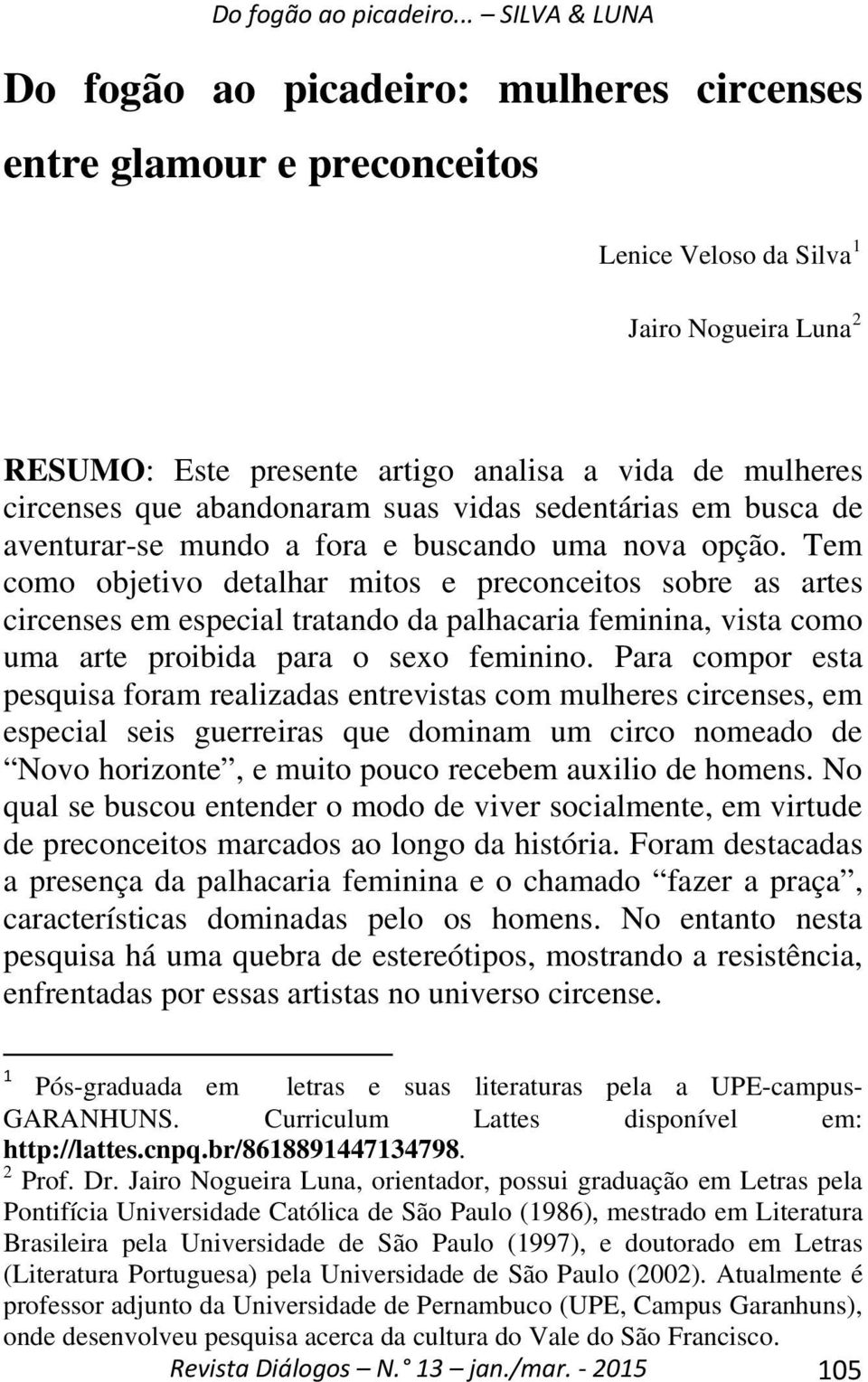 Tem como objetivo detalhar mitos e preconceitos sobre as artes circenses em especial tratando da palhacaria feminina, vista como uma arte proibida para o sexo feminino.