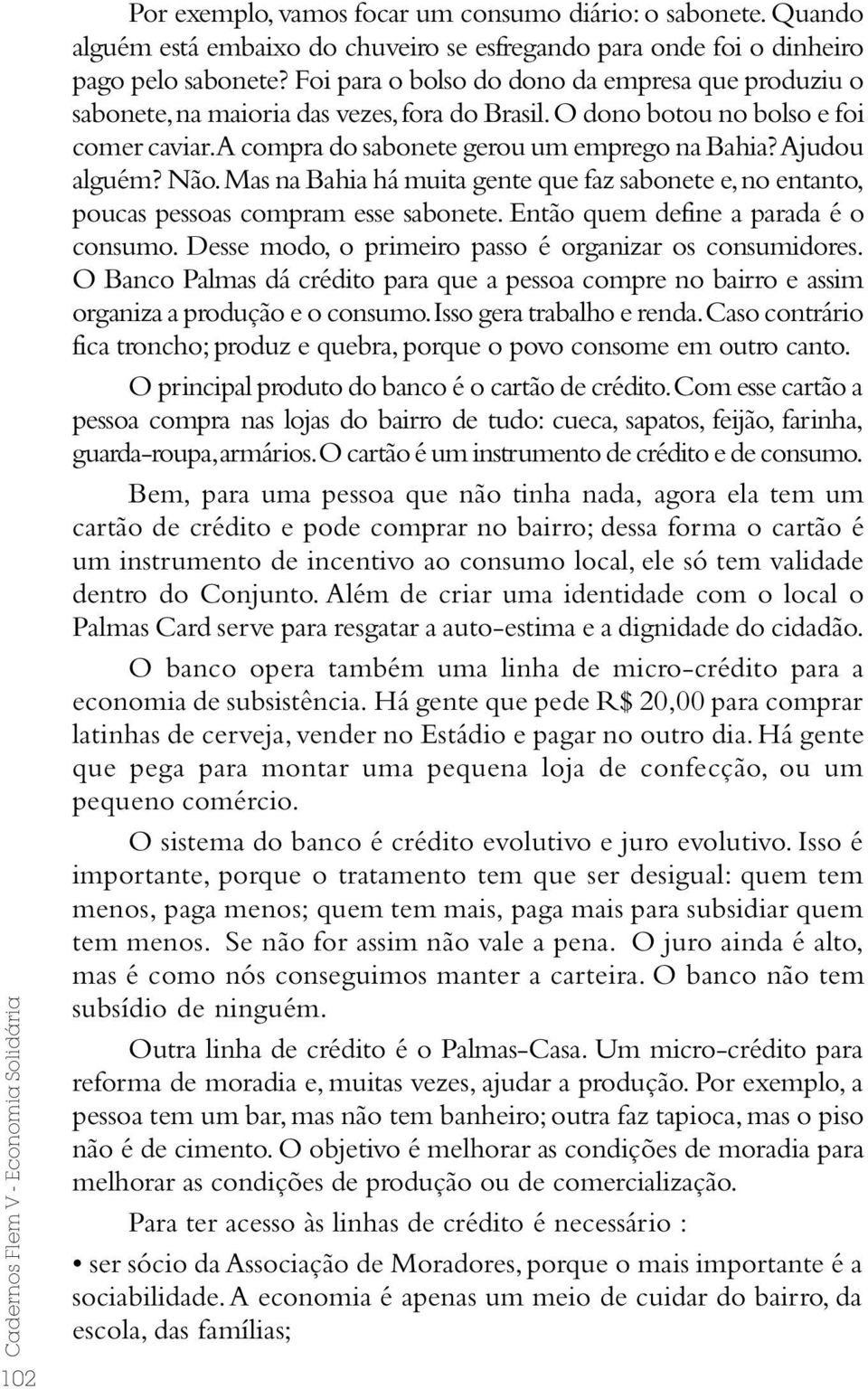 Ajudou alguém? Não. Mas na Bahia há muita gente que faz sabonete e, no entanto, poucas pessoas compram esse sabonete. Então quem define a parada é o consumo.