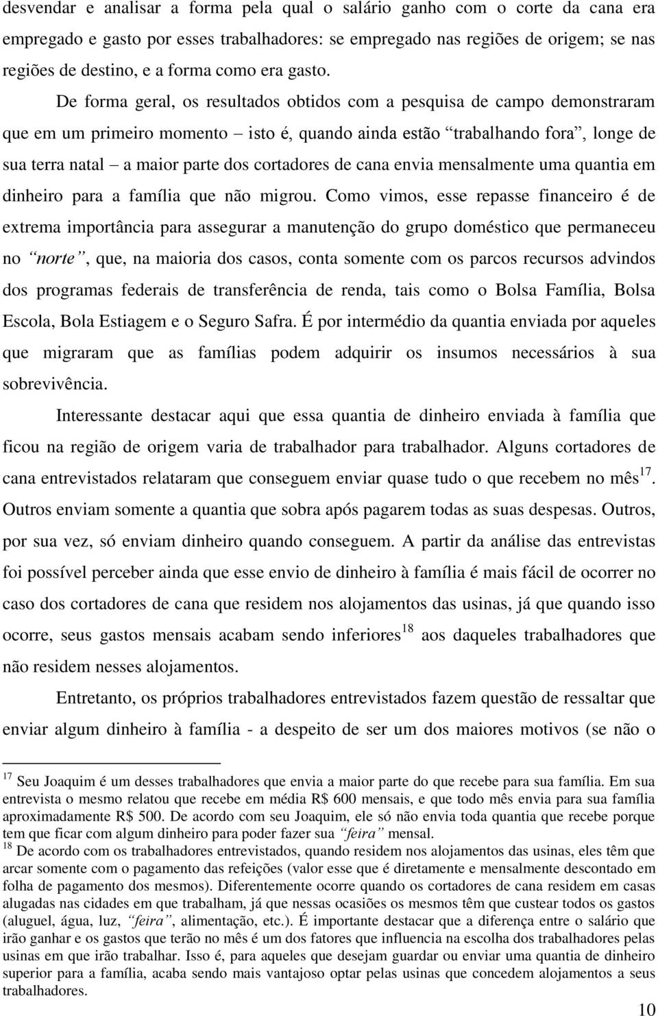 De forma geral, os resultados obtidos com a pesquisa de campo demonstraram que em um primeiro momento isto é, quando ainda estão trabalhando fora, longe de sua terra natal a maior parte dos