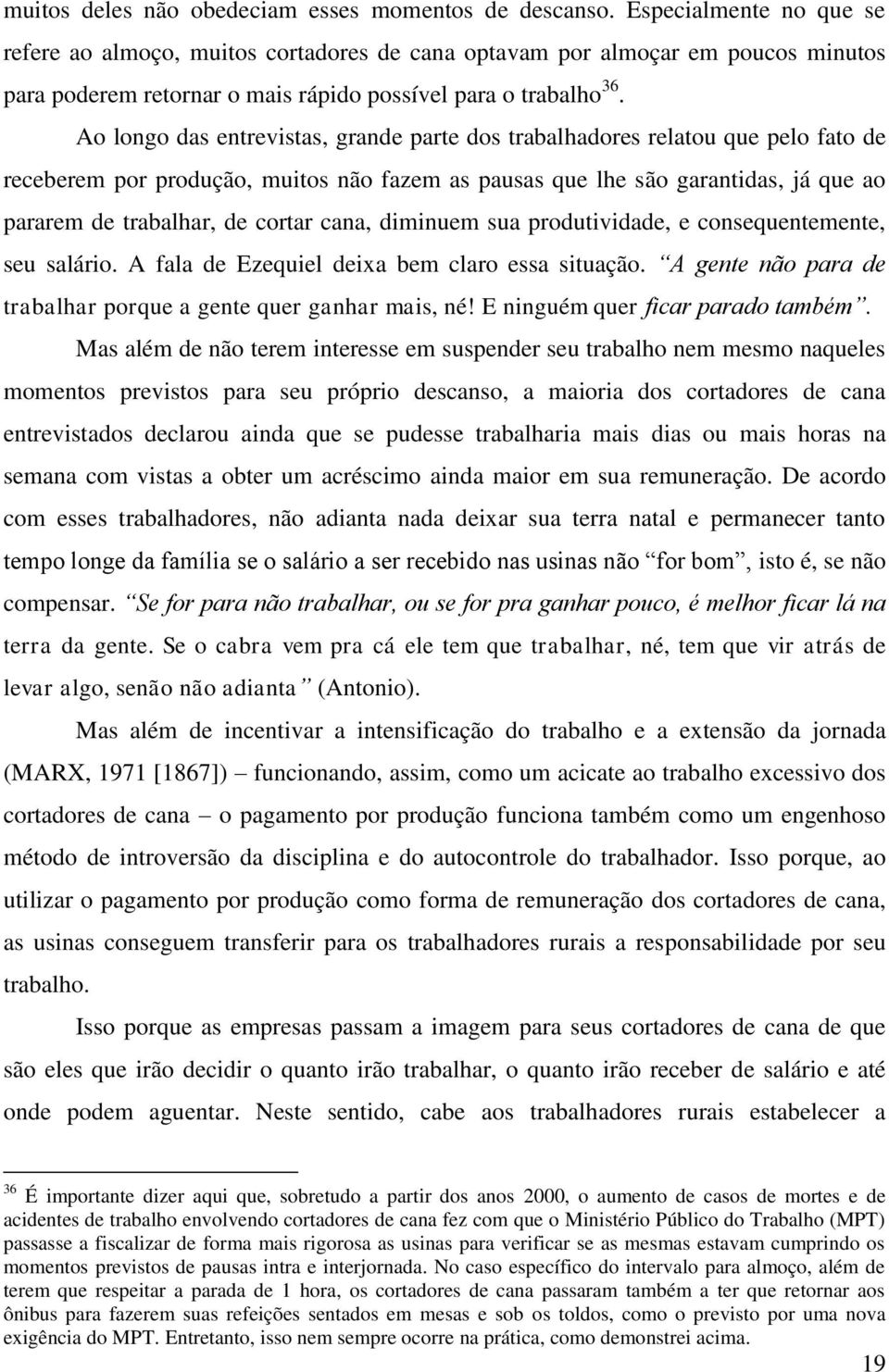 Ao longo das entrevistas, grande parte dos trabalhadores relatou que pelo fato de receberem por produção, muitos não fazem as pausas que lhe são garantidas, já que ao pararem de trabalhar, de cortar