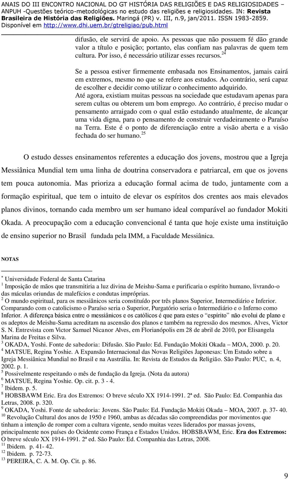 Ao contrário, será capaz de escolher e decidir como utilizar o conhecimento adquirido. Até agora, existiam muitas pessoas na sociedade que estudavam apenas para serem cultas ou obterem um bom emprego.