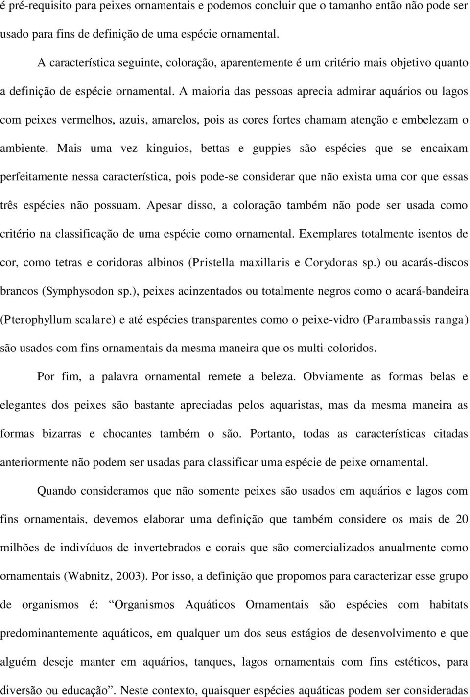 A maioria das pessoas aprecia admirar aquários ou lagos com peixes vermelhos, azuis, amarelos, pois as cores fortes chamam atenção e embelezam o ambiente.