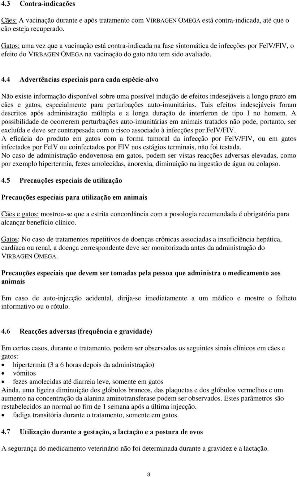 4 Advertências especiais para cada espécie-alvo Não existe informação disponível sobre uma possível indução de efeitos indesejáveis a longo prazo em cães e gatos, especialmente para perturbações