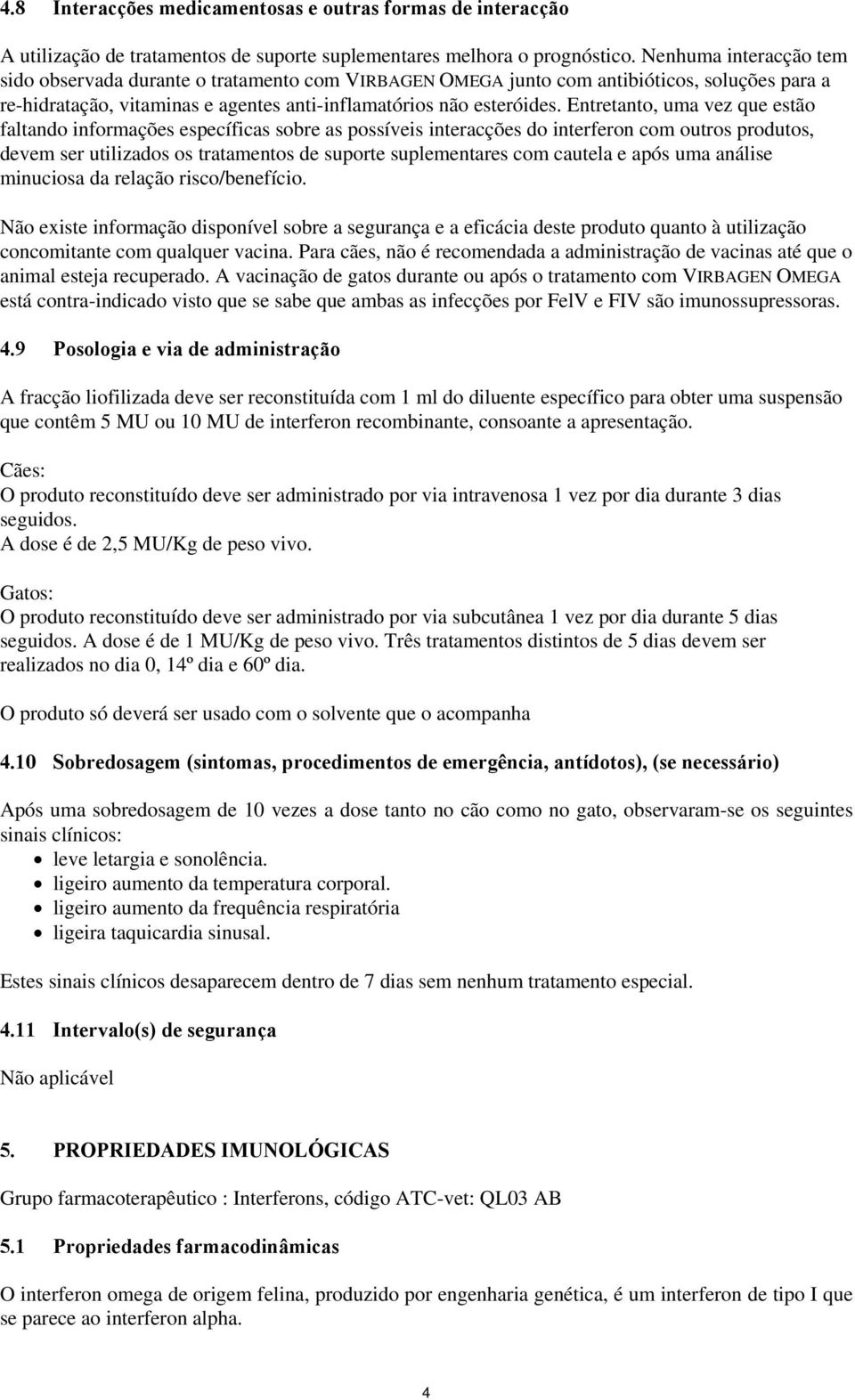 Entretanto, uma vez que estão faltando informações específicas sobre as possíveis interacções do interferon com outros produtos, devem ser utilizados os tratamentos de suporte suplementares com