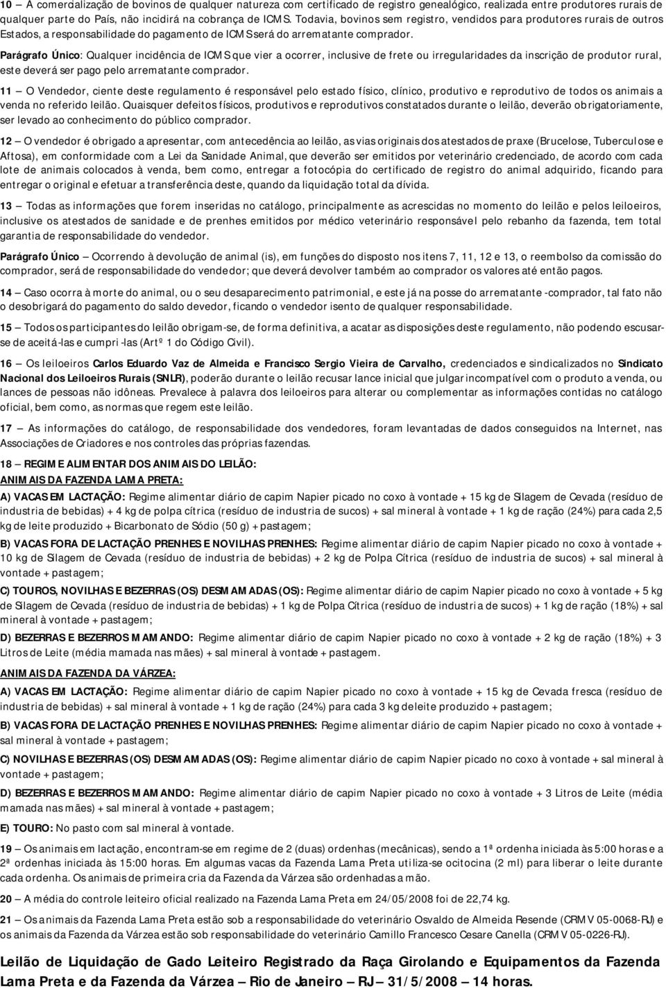 Parágrafo Único: Qualquer incidência de ICMS que vier a ocorrer, inclusive de frete ou irregularidades da inscrição de produtor rural, este deverá ser pago pelo arrematante comprador.