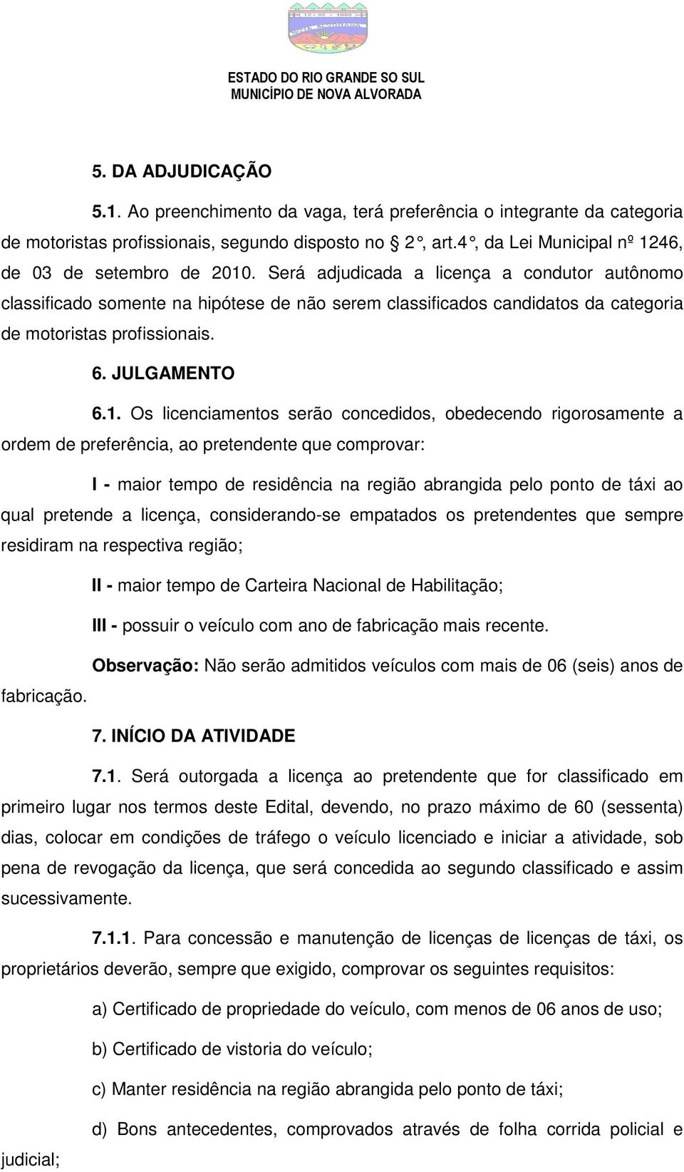 Será adjudicada a licença a condutor autônomo classificado somente na hipótese de não serem classificados candidatos da categoria de motoristas profissionais. 6. JULGAMENTO 6.1.