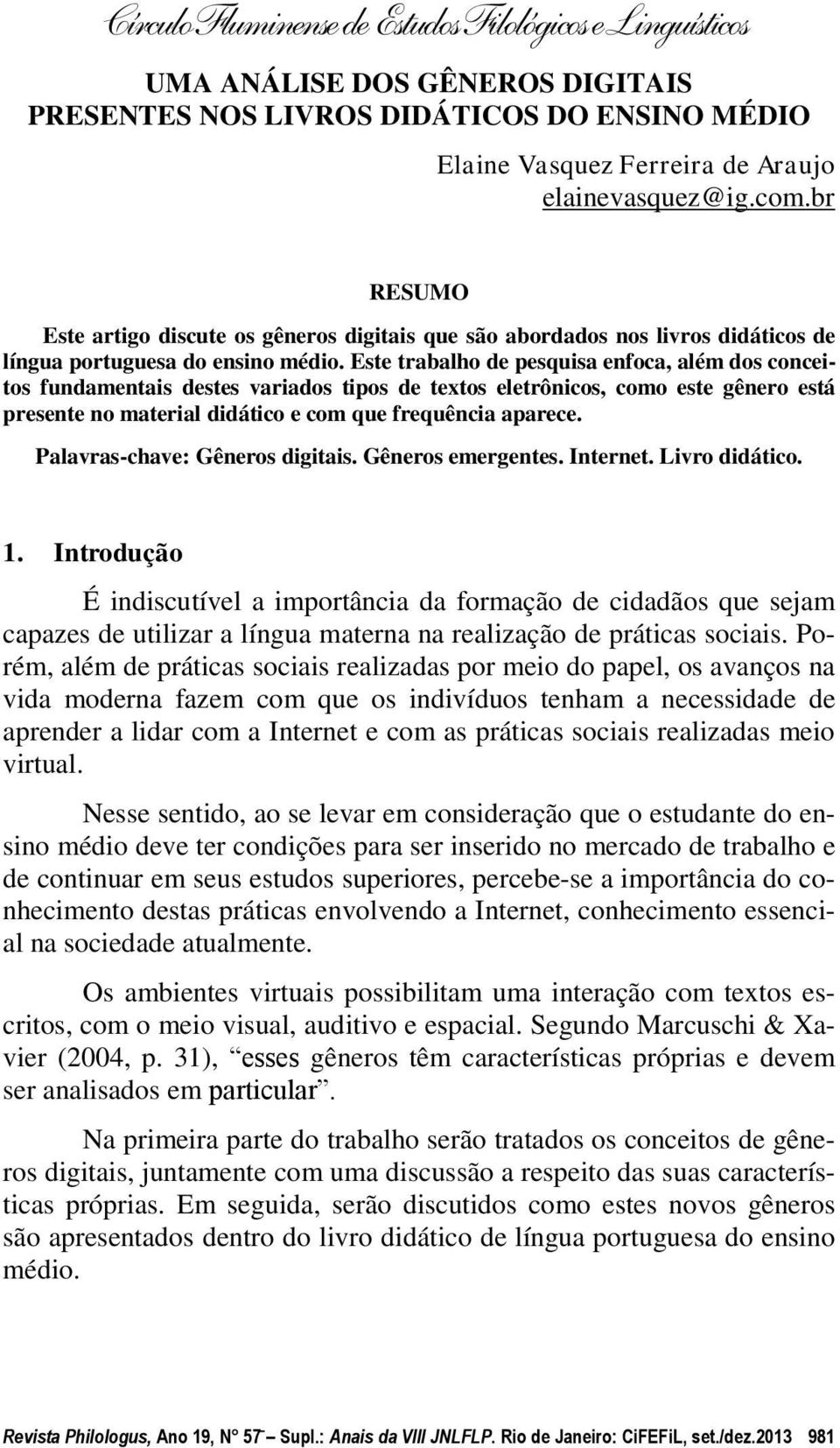 Este trabalho de pesquisa enfoca, além dos conceitos fundamentais destes variados tipos de textos eletrônicos, como este gênero está presente no material didático e com que frequência aparece.